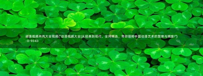 51动漫：动漫视频肉肉大全视频(\